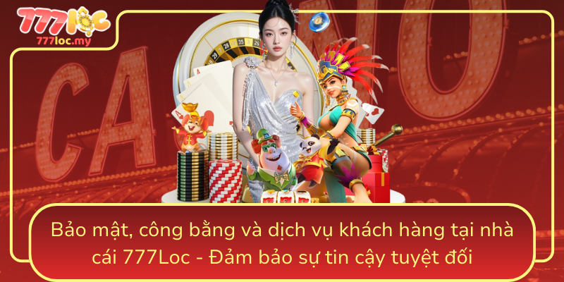 Bao Mat Cong Bang Va Dich Vu Khach Hang Tai Nha Cai 777Loc Dam Bao Su Tin Cay Tuyet Doi