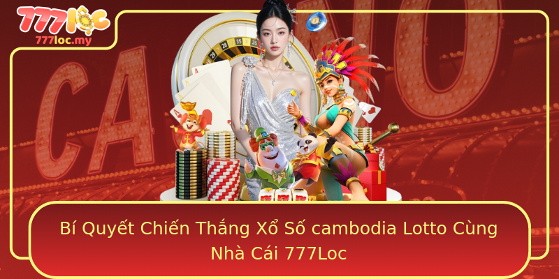Bí Quyết Chiến Thắng Xổ Số cambodia Lotto Cùng Nhà Cái 777Loc