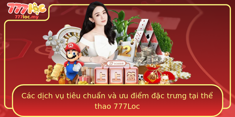 Các dịch vụ tiêu chuẩn và ưu điểm đặc trưng tại thể thao 777Loc