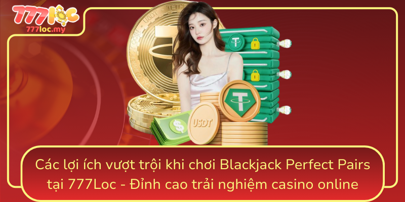 Cac Loi Ich Vuot Troi Khi Choi Blackjack Perfect Pairs Tai 777Loc Dinh Cao Trai Nghiem Casino Online