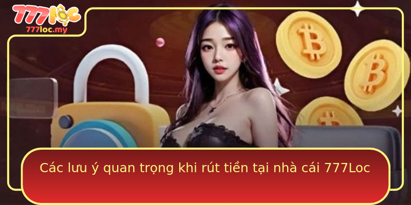 Các lưu ý quan trọng khi rút tiền tại nhà cái 777Loc