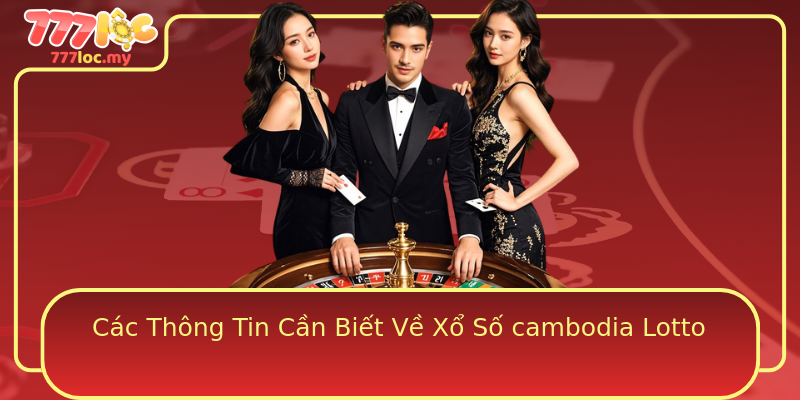 Các Thông Tin Cần Biết Về Xổ Số cambodia Lotto