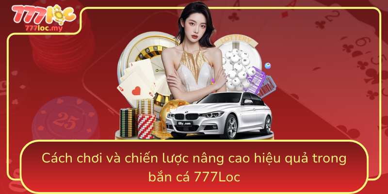 Cach Choi Va Chien Luoc Nang Cao Hieu Qua Trong Ban Ca 777Loc