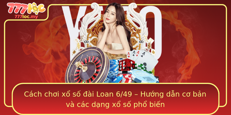 Cách chơi xổ số đài Loan 6/49 – Hướng dẫn cơ bản và các dạng xổ số phổ biến