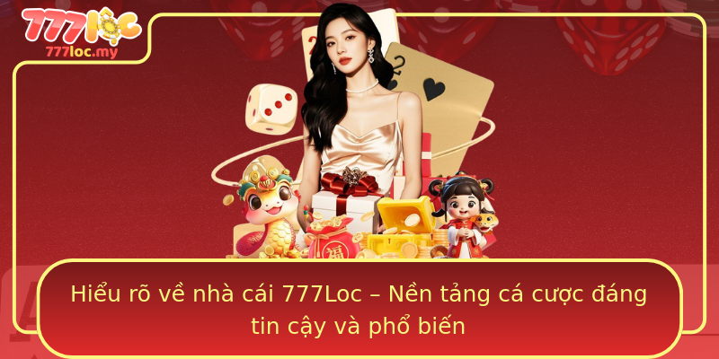 Hiểu rõ về nhà cái 777Loc – Nền tảng cá cược đáng tin cậy và phổ biến