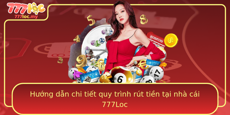 Hướng dẫn chi tiết quy trình rút tiền tại nhà cái 777Loc