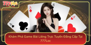 Kham Pha Game Bai Lieng Truc Tuyen Dang Cap Tai 777Loc