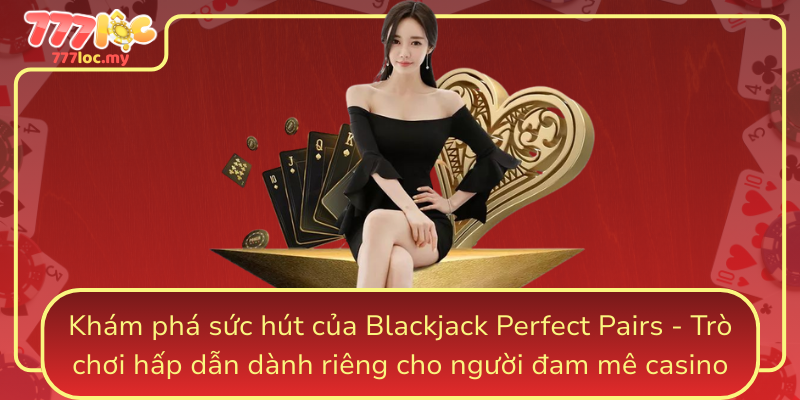 Kham Pha Suc Hut Cua Blackjack Perfect Pairs Tro Choi Hap Dan Danh Rieng Cho Nguoi Dam Me Casino