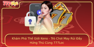 Kham Pha The Gioi Keno Tro Choi May Rui Ay Hung Thu Cung 777Loc