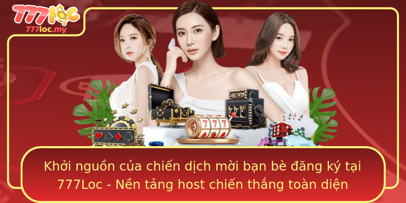 Khởi nguồn của chiến dịch mời bạn bè đăng ký tại 777Loc - Nền tảng host chiến thắng toàn diện