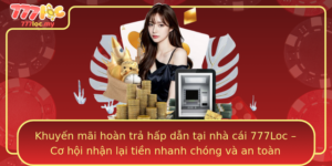Khuyen Mai Hoan Tra Hap Dan Tai Nha Cai 777Loc Co Hoi Nhan Lai Tien Nhanh Chong Va An Toan