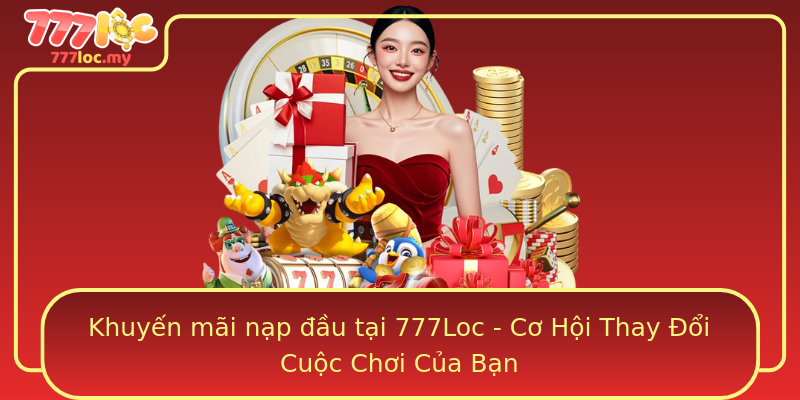 Khuyến mãi nạp đầu tại 777Loc - Cơ Hội Thay Đổi Cuộc Chơi Của Bạn