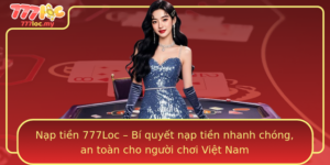 Nap Tien 777Loc Bi Quyet Nap Tien Nhanh Chong An Toan Cho Nguoi Choi Viet Nam