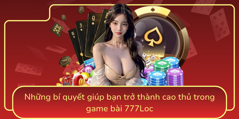 Nhung Bi Quyet Giup Ban Tro Thanh Cao Thu Trong Game Bai 777Loc