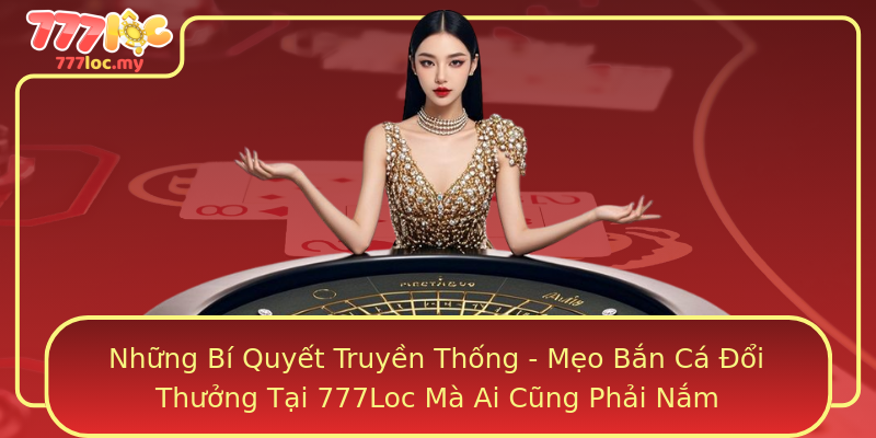 Những Bí Quyết Truyền Thống - Mẹo Bắn Cá Đổi Thưởng Tại 777Loc Mà Ai Cũng Phải Nắm