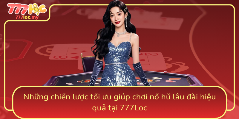 Nhung Chien Luoc Toi Uu Giup Choi No Hu Lau Dai Hieu Qua Tai 777Loc