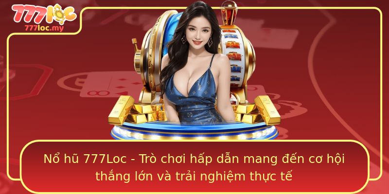 Nổ hũ 777Loc - Trò chơi hấp dẫn mang đến cơ hội thắng lớn và trải nghiệm thực tế