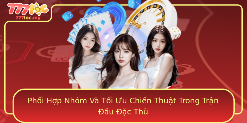 Phối Hợp Nhóm Và Tối Ưu Chiến Thuật Trong Trận Đấu Đặc Thù