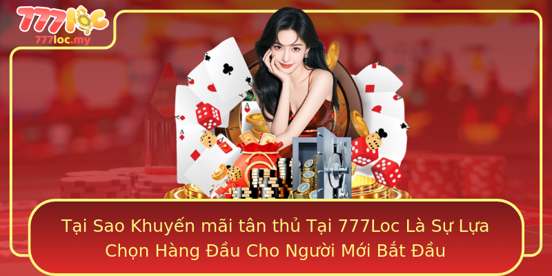 Tại Sao Khuyến mãi tân thủ Tại 777Loc Là Sự Lựa Chọn Hàng Đầu Cho Người Mới Bắt Đầu