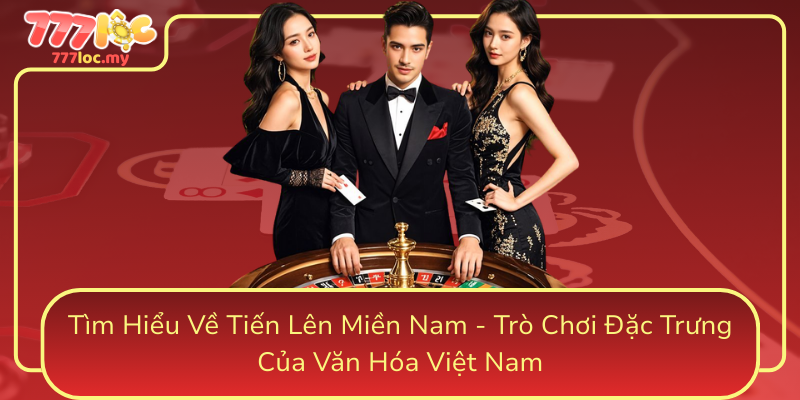 Tim Hieu Ve Tien Len Mien Nam Tro Choi Dac Trung Cua Van Hoa Viet Nam