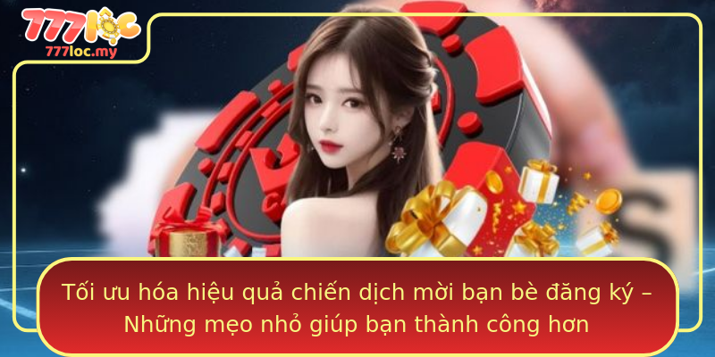 Tối ưu hóa hiệu quả chiến dịch mời bạn bè đăng ký – Những mẹo nhỏ giúp bạn thành công hơn