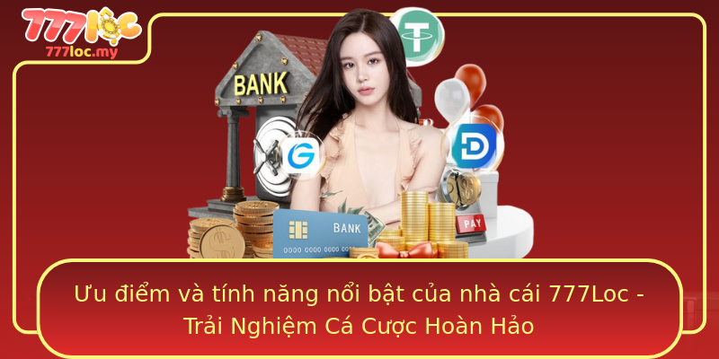 Ưu điểm và tính năng nổi bật của nhà cái 777Loc - Trải Nghiệm Cá Cược Hoàn Hảo