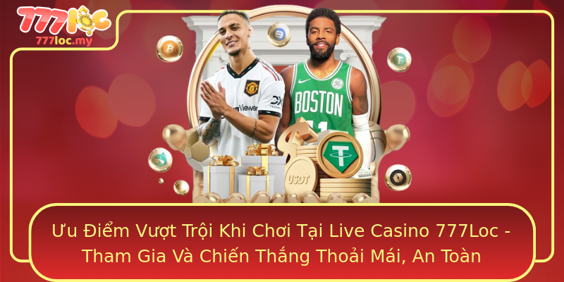 Ưu Điểm Vượt Trội Khi Chơi Tại Live Casino 777Loc - Tham Gia Và Chiến Thắng Thoải Mái, An Toàn