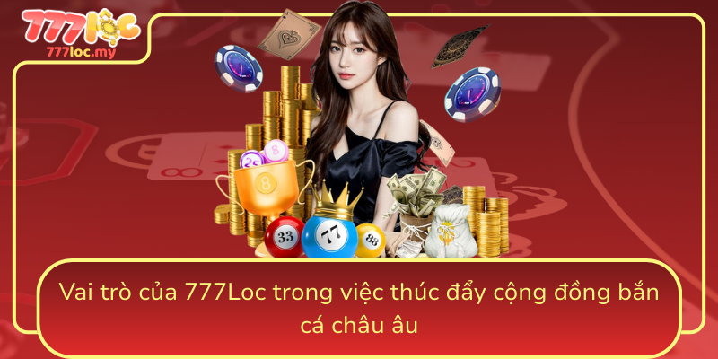 Vai Tro Cua 777Loc Trong Viec Thuc Day Cong Dong Ban Ca Chau Au