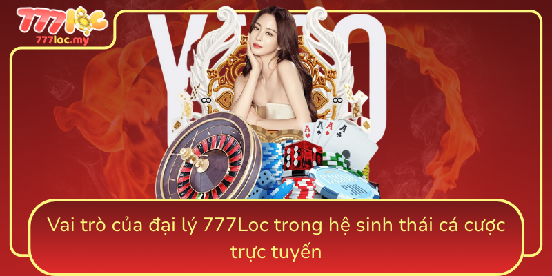 Vai Tro Cua Dai Ly 777Loc Trong He Sinh Thai Ca Cuoc Truc Tuyen