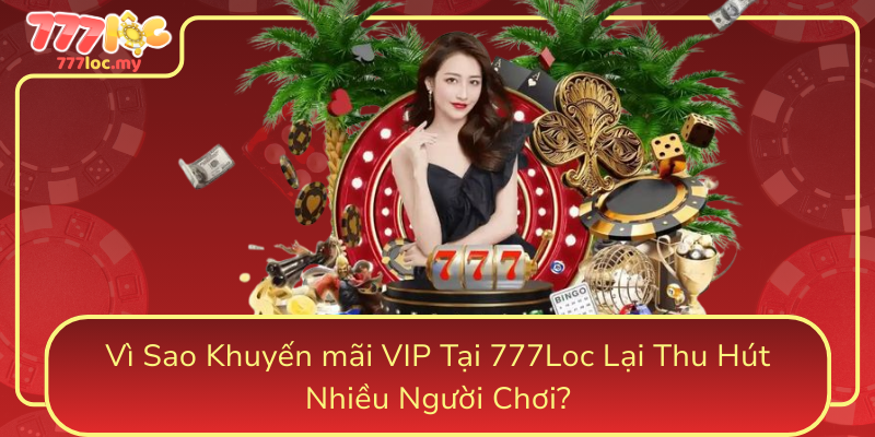 Vi Sao Khuyen Mai Vip Tai 777Loc Lai Thu Hut Nhieu Nguoi Choi